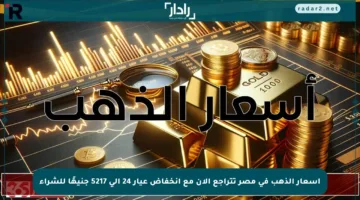 أسعار الذهب في مصر تتراجع الان مع انخفاض عيار 24 إلى 5217 جنيهًا للشراء